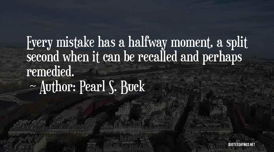 Pearl S. Buck Quotes: Every Mistake Has A Halfway Moment, A Split Second When It Can Be Recalled And Perhaps Remedied.