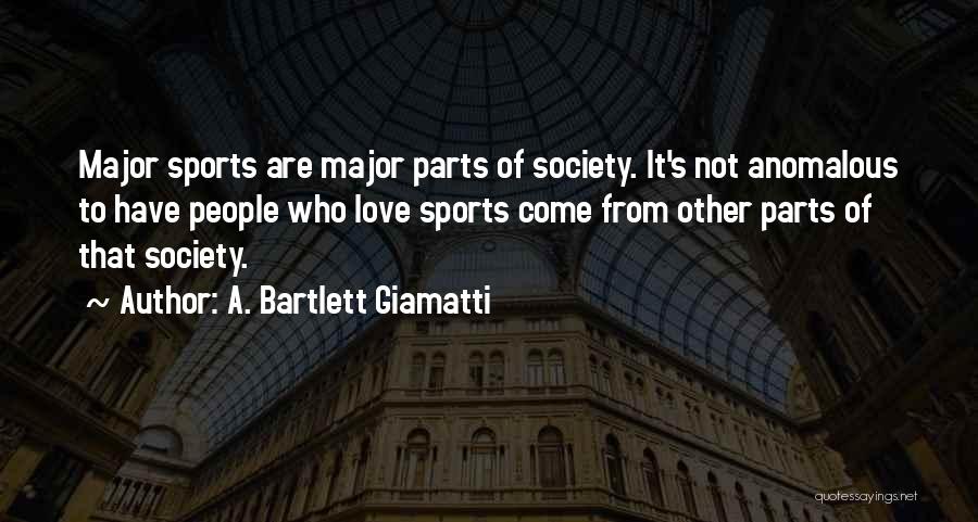 A. Bartlett Giamatti Quotes: Major Sports Are Major Parts Of Society. It's Not Anomalous To Have People Who Love Sports Come From Other Parts