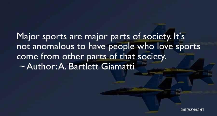 A. Bartlett Giamatti Quotes: Major Sports Are Major Parts Of Society. It's Not Anomalous To Have People Who Love Sports Come From Other Parts