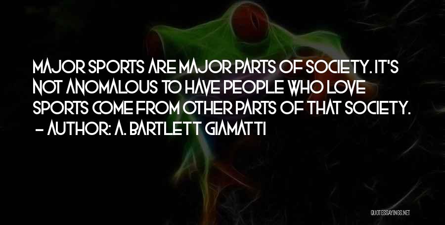 A. Bartlett Giamatti Quotes: Major Sports Are Major Parts Of Society. It's Not Anomalous To Have People Who Love Sports Come From Other Parts