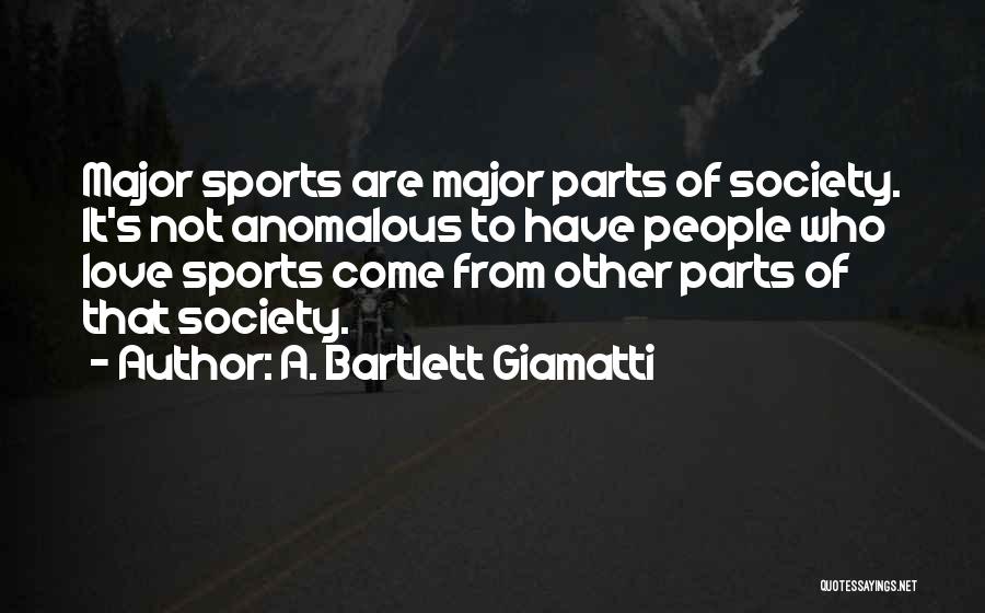 A. Bartlett Giamatti Quotes: Major Sports Are Major Parts Of Society. It's Not Anomalous To Have People Who Love Sports Come From Other Parts