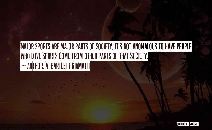 A. Bartlett Giamatti Quotes: Major Sports Are Major Parts Of Society. It's Not Anomalous To Have People Who Love Sports Come From Other Parts