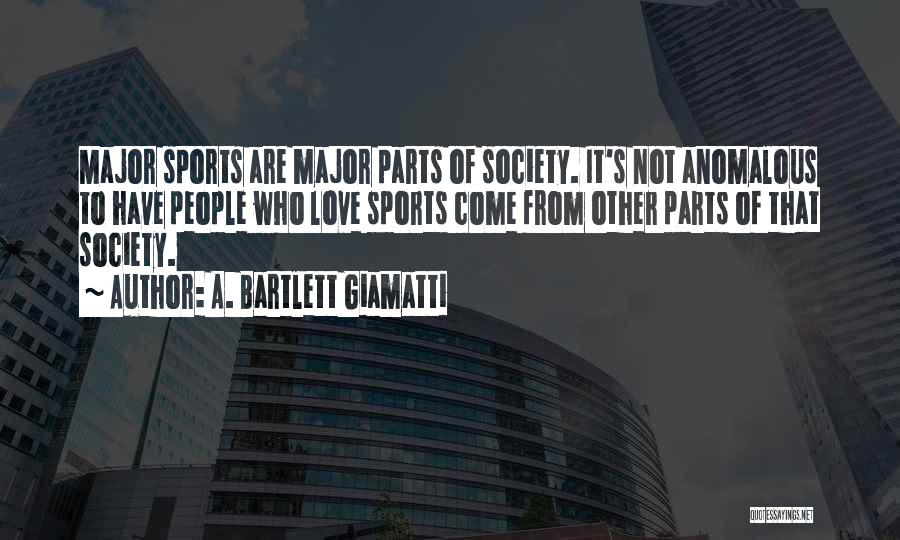 A. Bartlett Giamatti Quotes: Major Sports Are Major Parts Of Society. It's Not Anomalous To Have People Who Love Sports Come From Other Parts