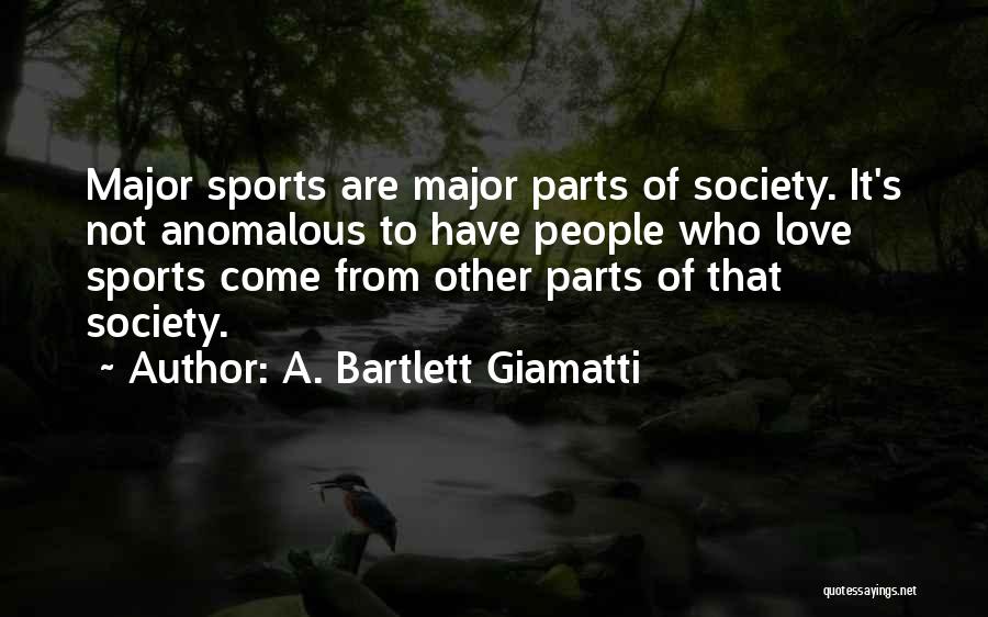 A. Bartlett Giamatti Quotes: Major Sports Are Major Parts Of Society. It's Not Anomalous To Have People Who Love Sports Come From Other Parts