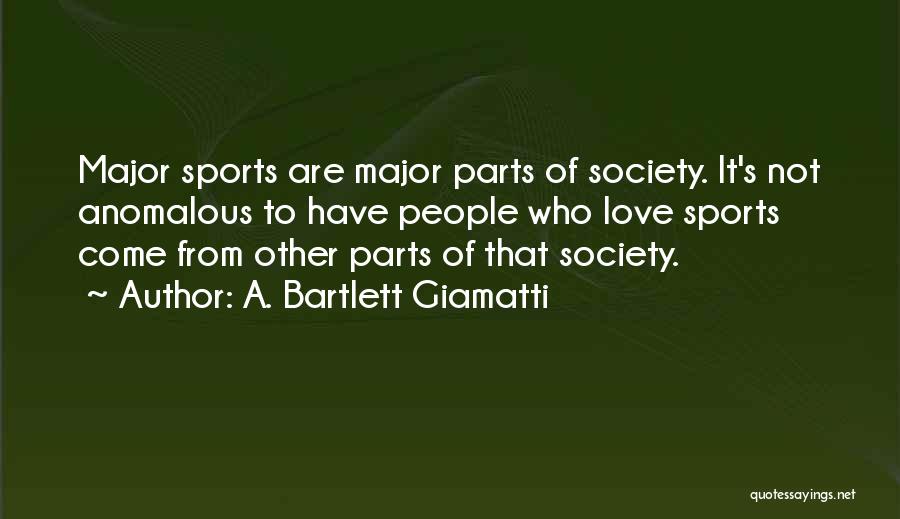 A. Bartlett Giamatti Quotes: Major Sports Are Major Parts Of Society. It's Not Anomalous To Have People Who Love Sports Come From Other Parts