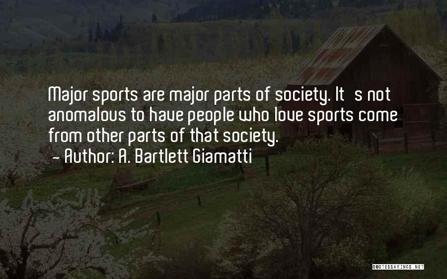 A. Bartlett Giamatti Quotes: Major Sports Are Major Parts Of Society. It's Not Anomalous To Have People Who Love Sports Come From Other Parts