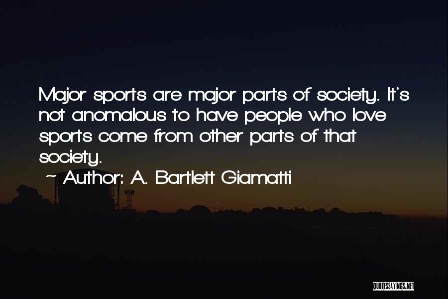 A. Bartlett Giamatti Quotes: Major Sports Are Major Parts Of Society. It's Not Anomalous To Have People Who Love Sports Come From Other Parts