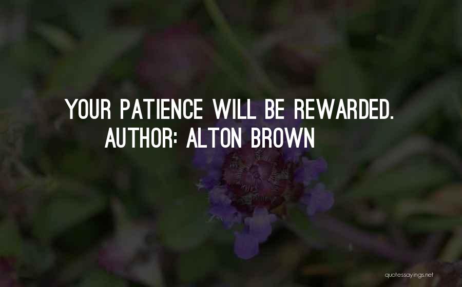 Alton Brown Quotes: Your Patience Will Be Rewarded.