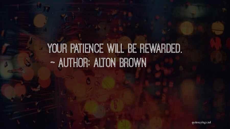 Alton Brown Quotes: Your Patience Will Be Rewarded.