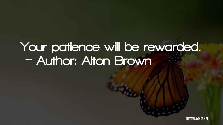 Alton Brown Quotes: Your Patience Will Be Rewarded.