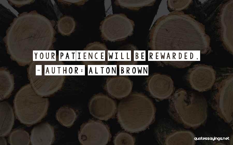 Alton Brown Quotes: Your Patience Will Be Rewarded.