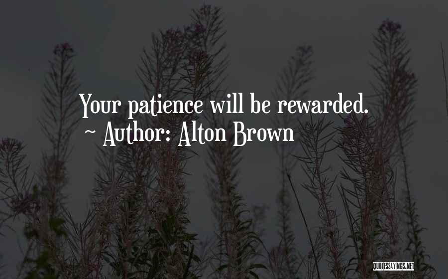 Alton Brown Quotes: Your Patience Will Be Rewarded.