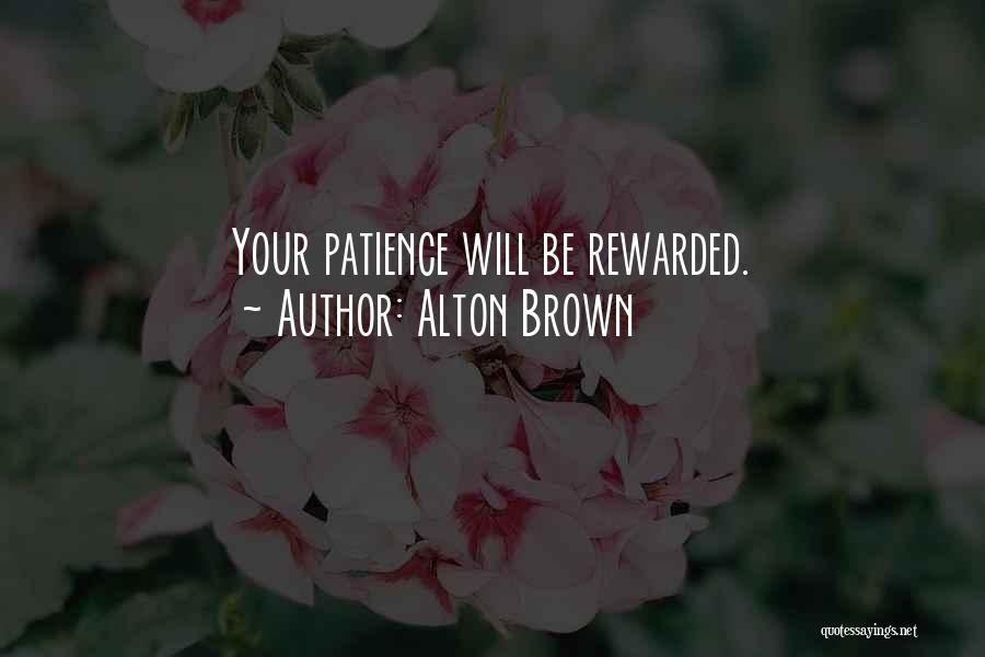 Alton Brown Quotes: Your Patience Will Be Rewarded.