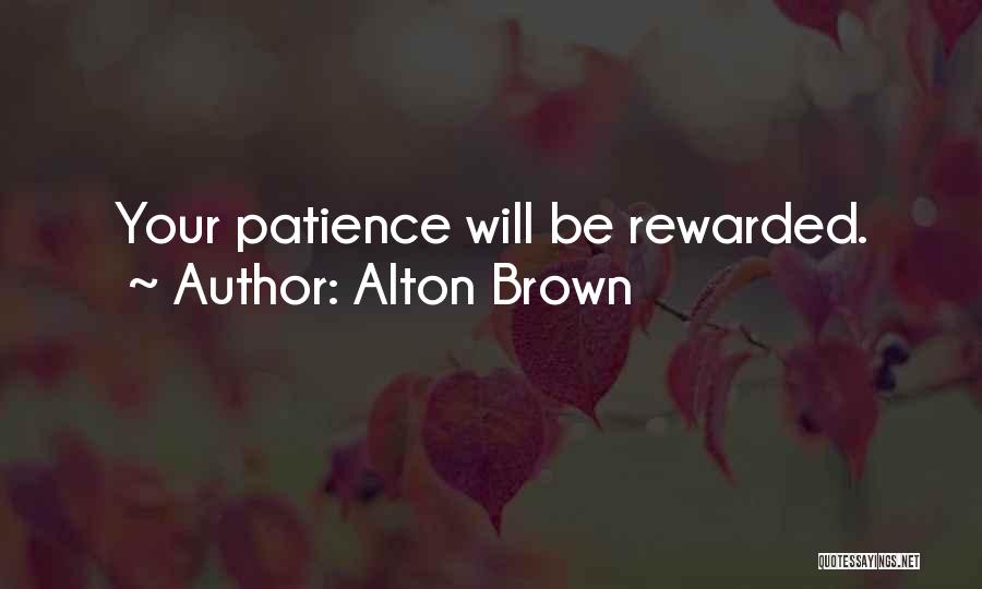 Alton Brown Quotes: Your Patience Will Be Rewarded.