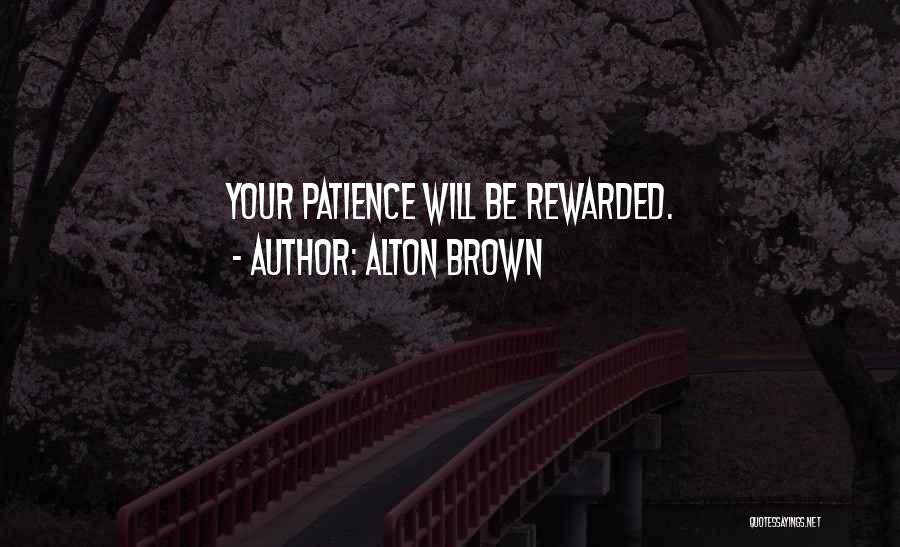 Alton Brown Quotes: Your Patience Will Be Rewarded.