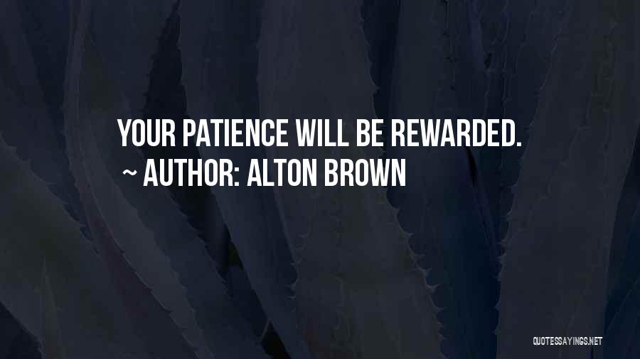 Alton Brown Quotes: Your Patience Will Be Rewarded.