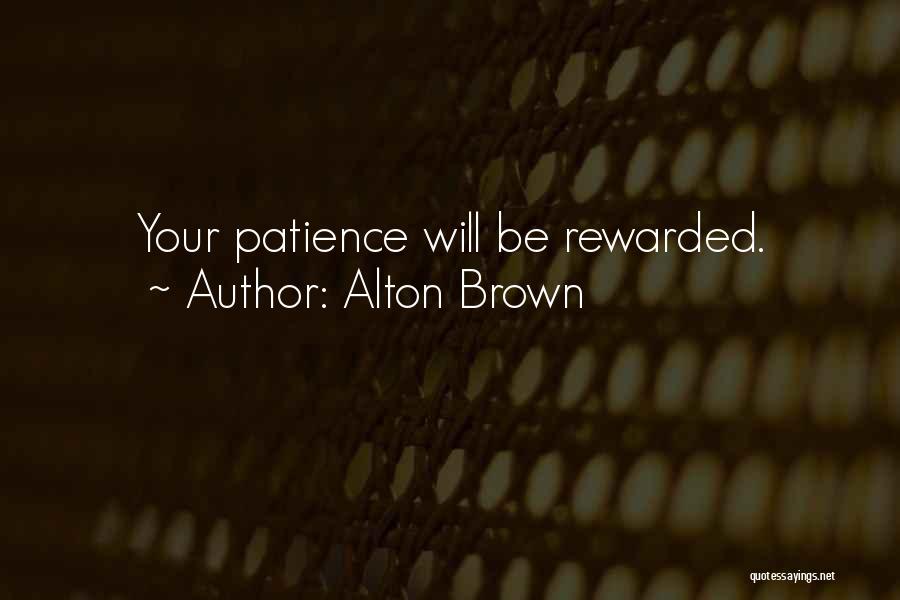 Alton Brown Quotes: Your Patience Will Be Rewarded.