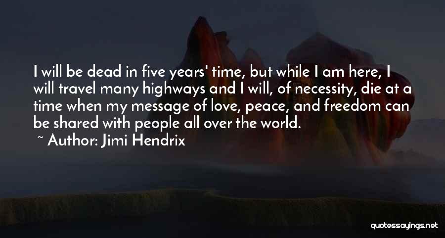 Jimi Hendrix Quotes: I Will Be Dead In Five Years' Time, But While I Am Here, I Will Travel Many Highways And I