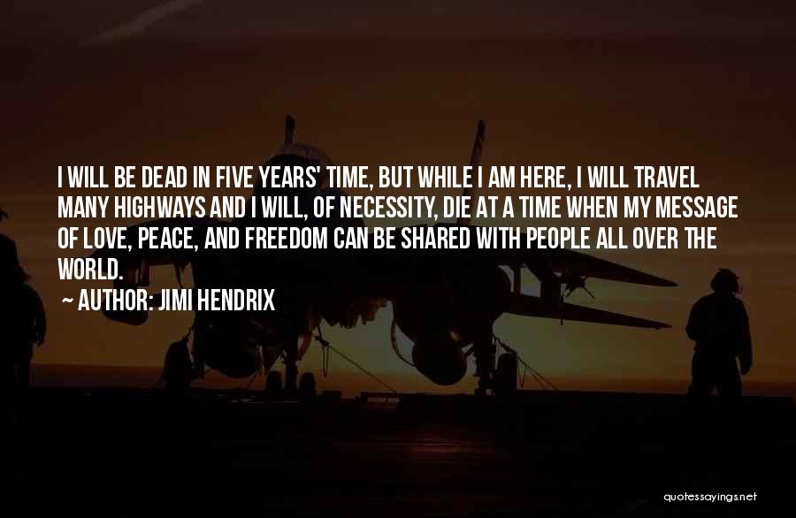 Jimi Hendrix Quotes: I Will Be Dead In Five Years' Time, But While I Am Here, I Will Travel Many Highways And I