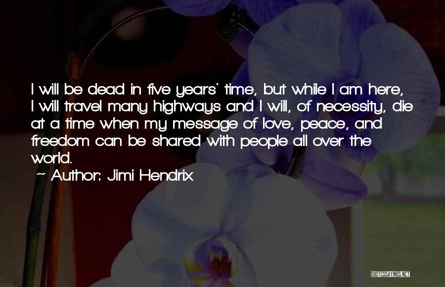 Jimi Hendrix Quotes: I Will Be Dead In Five Years' Time, But While I Am Here, I Will Travel Many Highways And I