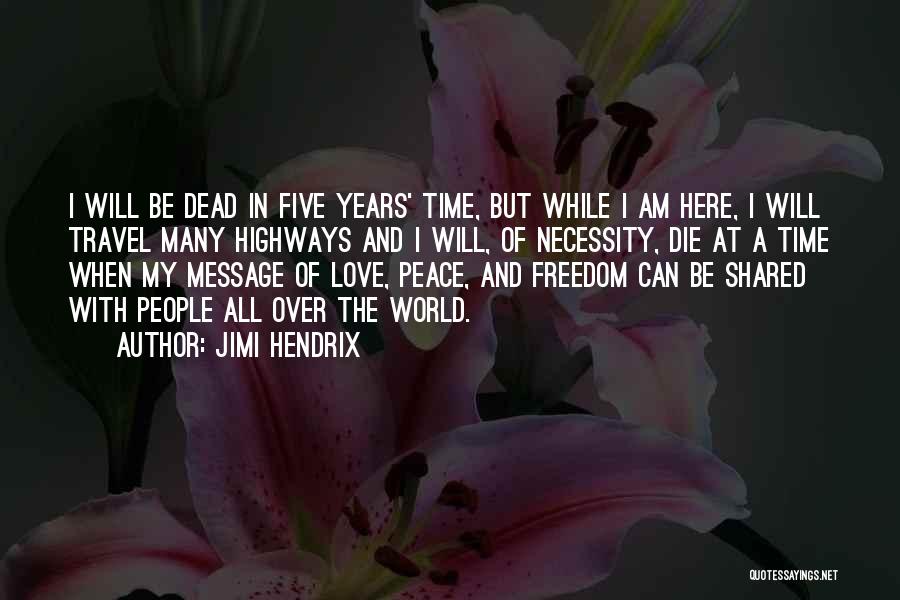 Jimi Hendrix Quotes: I Will Be Dead In Five Years' Time, But While I Am Here, I Will Travel Many Highways And I