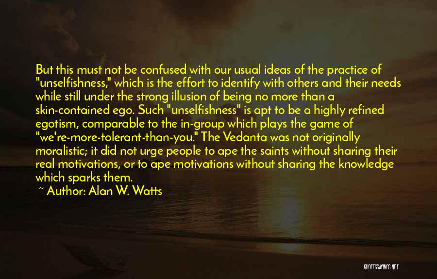 Alan W. Watts Quotes: But This Must Not Be Confused With Our Usual Ideas Of The Practice Of Unselfishness, Which Is The Effort To