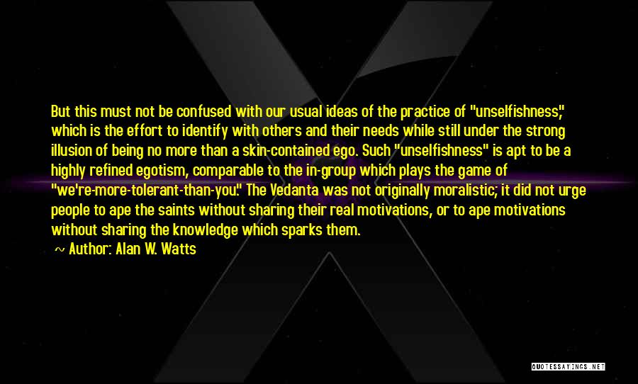 Alan W. Watts Quotes: But This Must Not Be Confused With Our Usual Ideas Of The Practice Of Unselfishness, Which Is The Effort To