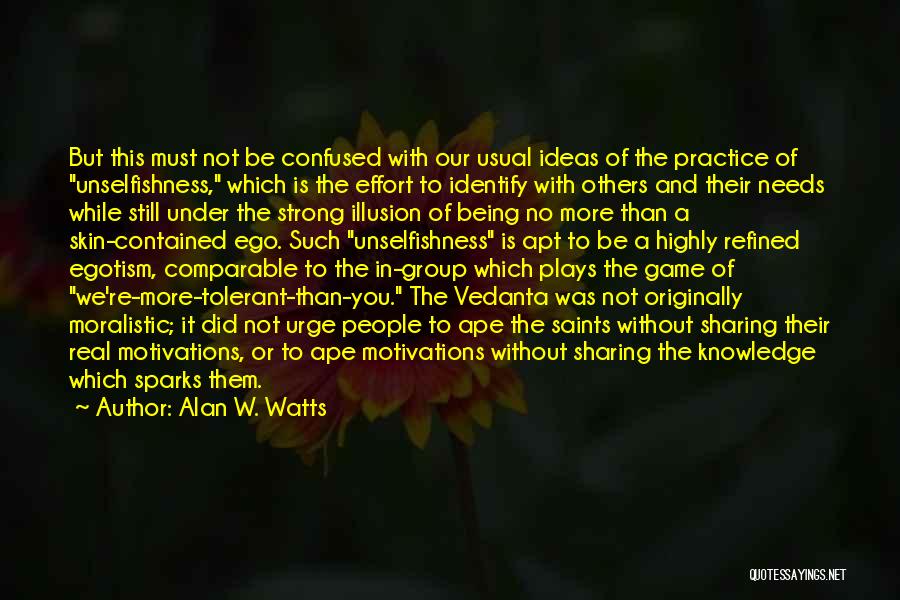 Alan W. Watts Quotes: But This Must Not Be Confused With Our Usual Ideas Of The Practice Of Unselfishness, Which Is The Effort To