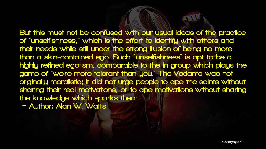 Alan W. Watts Quotes: But This Must Not Be Confused With Our Usual Ideas Of The Practice Of Unselfishness, Which Is The Effort To