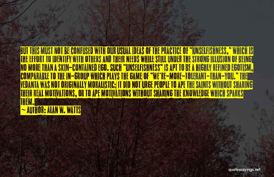 Alan W. Watts Quotes: But This Must Not Be Confused With Our Usual Ideas Of The Practice Of Unselfishness, Which Is The Effort To