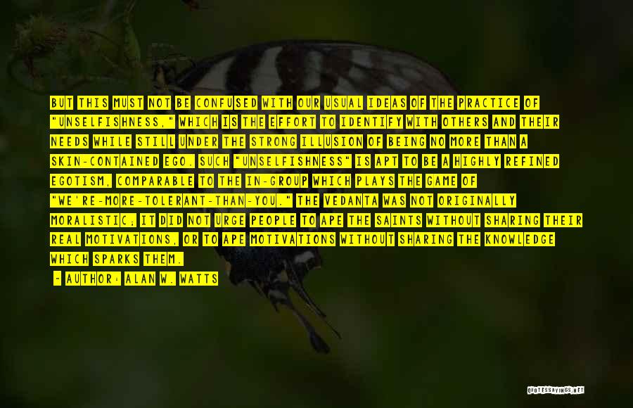 Alan W. Watts Quotes: But This Must Not Be Confused With Our Usual Ideas Of The Practice Of Unselfishness, Which Is The Effort To