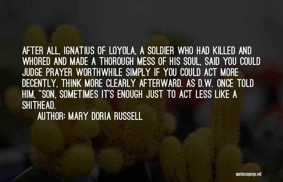 Mary Doria Russell Quotes: After All, Ignatius Of Loyola, A Soldier Who Had Killed And Whored And Made A Thorough Mess Of His Soul,