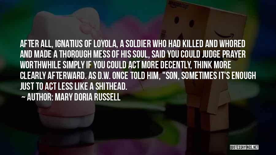 Mary Doria Russell Quotes: After All, Ignatius Of Loyola, A Soldier Who Had Killed And Whored And Made A Thorough Mess Of His Soul,