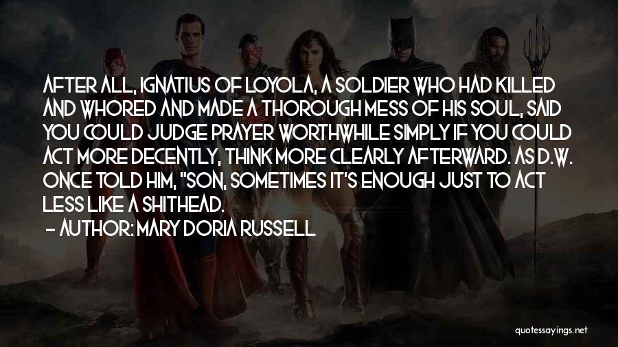 Mary Doria Russell Quotes: After All, Ignatius Of Loyola, A Soldier Who Had Killed And Whored And Made A Thorough Mess Of His Soul,