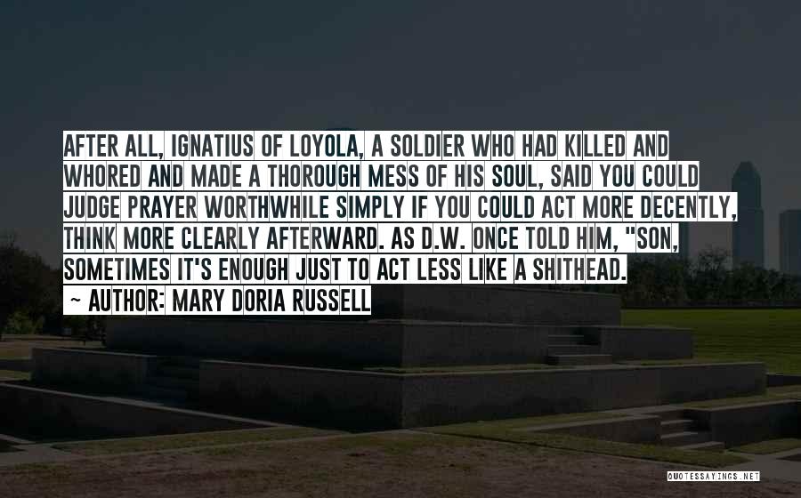 Mary Doria Russell Quotes: After All, Ignatius Of Loyola, A Soldier Who Had Killed And Whored And Made A Thorough Mess Of His Soul,