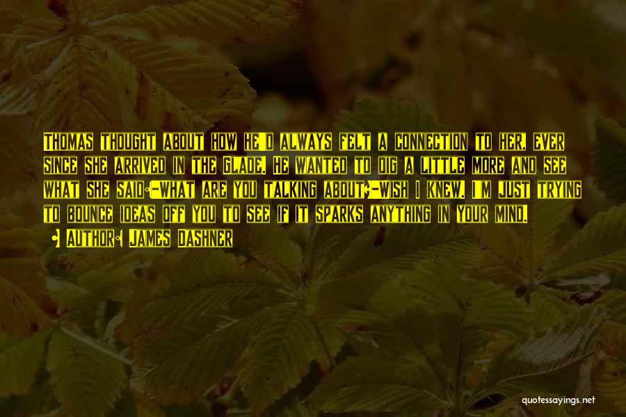 James Dashner Quotes: Thomas Thought About How He'd Always Felt A Connection To Her, Ever Since She Arrived In The Glade. He Wanted