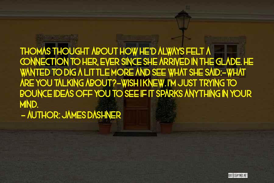 James Dashner Quotes: Thomas Thought About How He'd Always Felt A Connection To Her, Ever Since She Arrived In The Glade. He Wanted