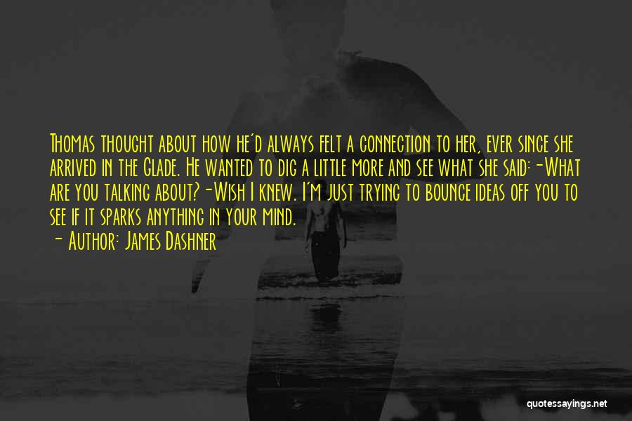 James Dashner Quotes: Thomas Thought About How He'd Always Felt A Connection To Her, Ever Since She Arrived In The Glade. He Wanted