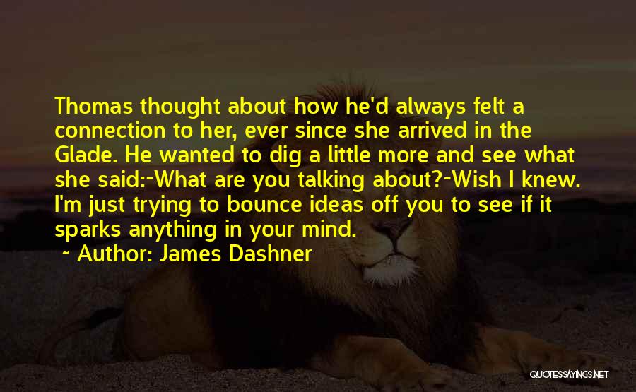 James Dashner Quotes: Thomas Thought About How He'd Always Felt A Connection To Her, Ever Since She Arrived In The Glade. He Wanted
