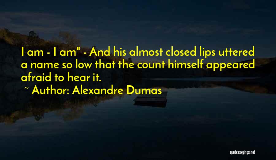 Alexandre Dumas Quotes: I Am - I Am - And His Almost Closed Lips Uttered A Name So Low That The Count Himself