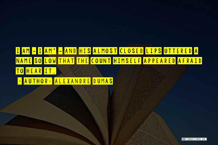 Alexandre Dumas Quotes: I Am - I Am - And His Almost Closed Lips Uttered A Name So Low That The Count Himself