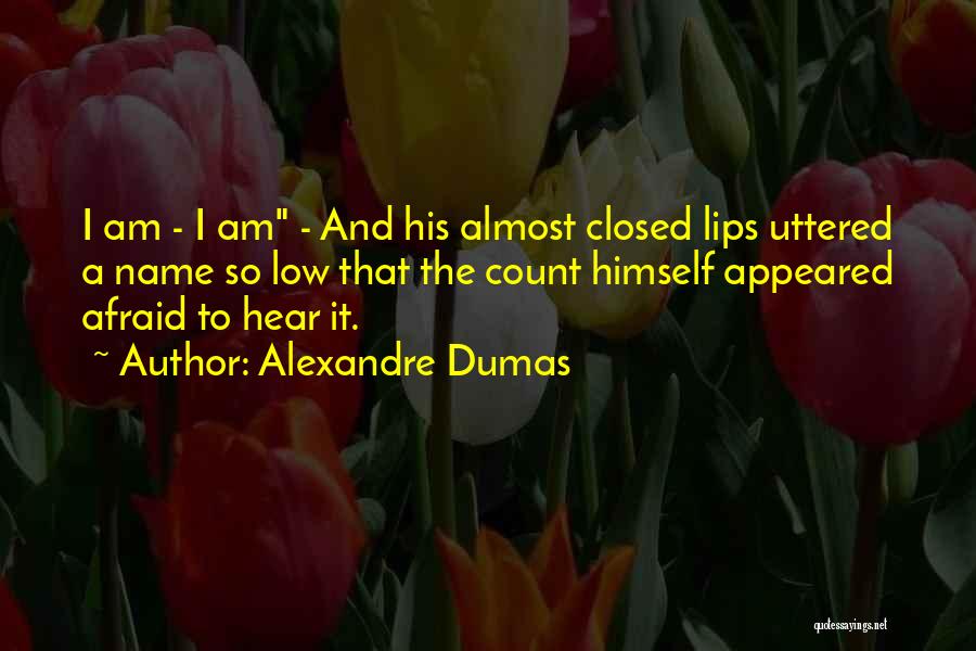 Alexandre Dumas Quotes: I Am - I Am - And His Almost Closed Lips Uttered A Name So Low That The Count Himself