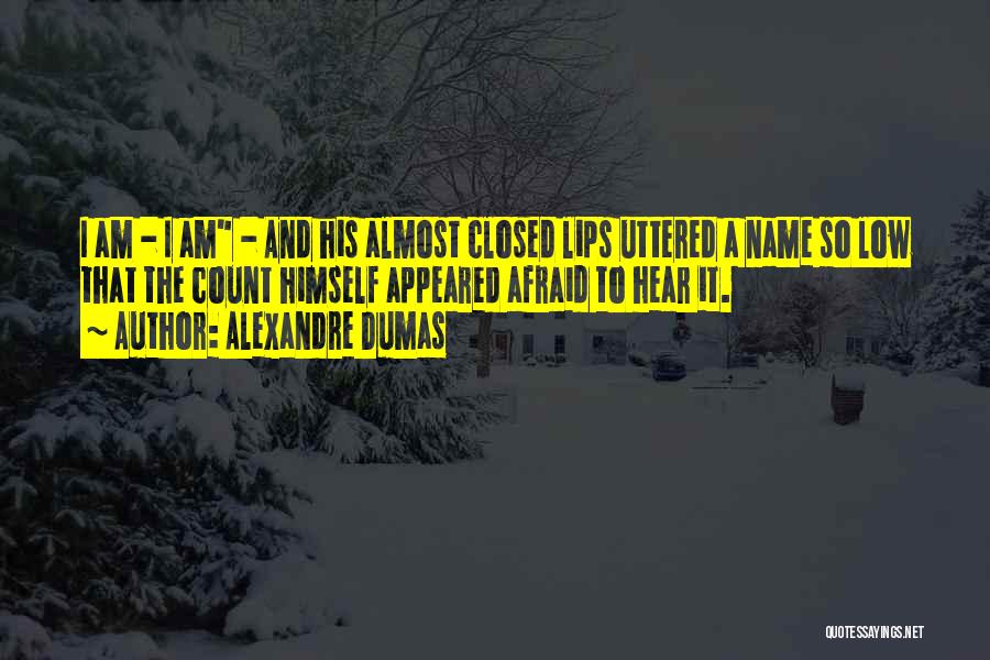 Alexandre Dumas Quotes: I Am - I Am - And His Almost Closed Lips Uttered A Name So Low That The Count Himself