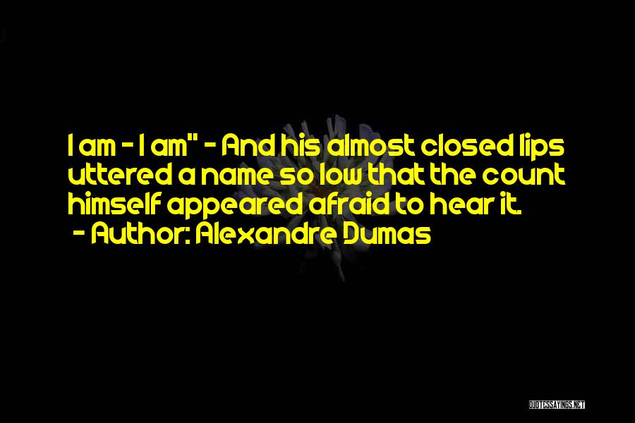 Alexandre Dumas Quotes: I Am - I Am - And His Almost Closed Lips Uttered A Name So Low That The Count Himself