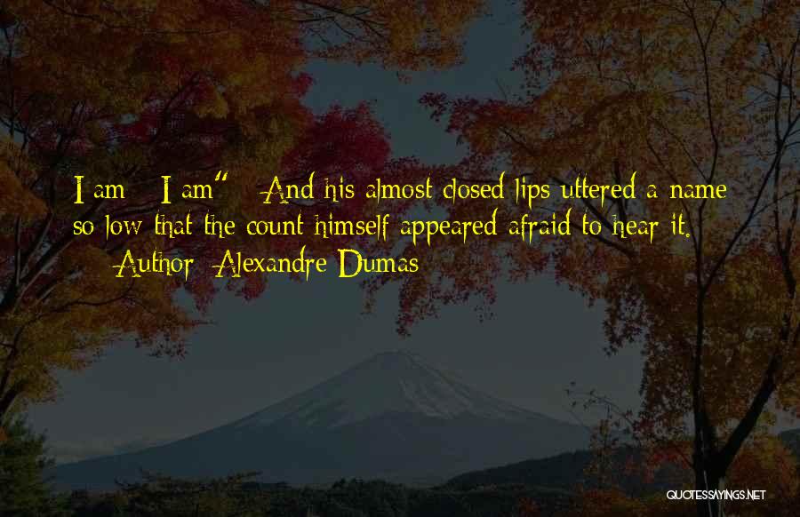 Alexandre Dumas Quotes: I Am - I Am - And His Almost Closed Lips Uttered A Name So Low That The Count Himself