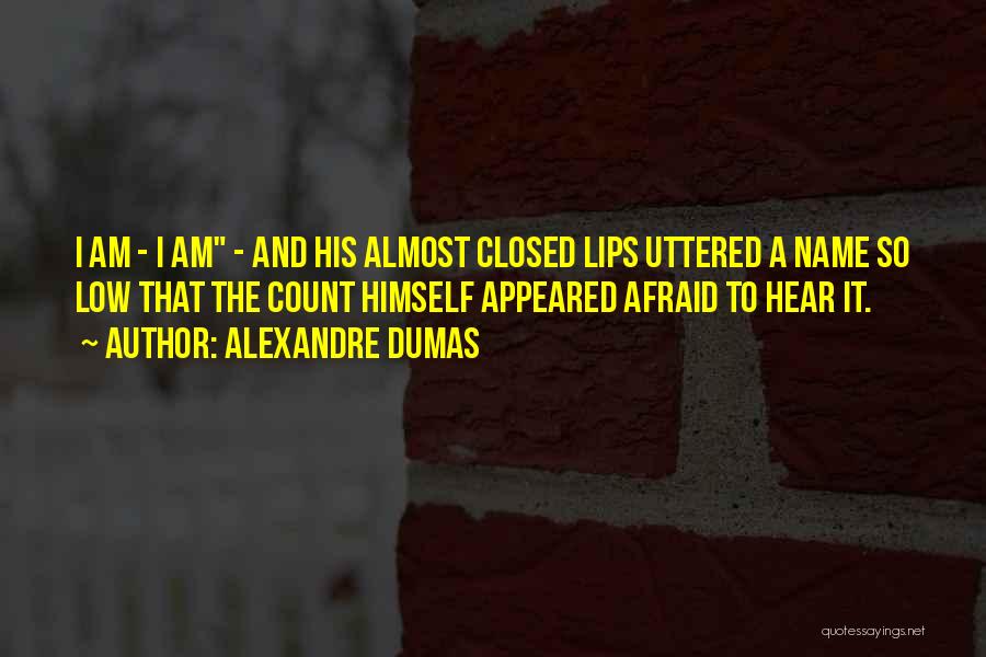 Alexandre Dumas Quotes: I Am - I Am - And His Almost Closed Lips Uttered A Name So Low That The Count Himself