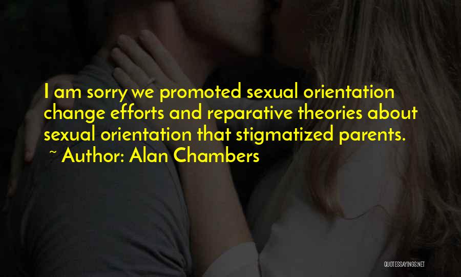 Alan Chambers Quotes: I Am Sorry We Promoted Sexual Orientation Change Efforts And Reparative Theories About Sexual Orientation That Stigmatized Parents.