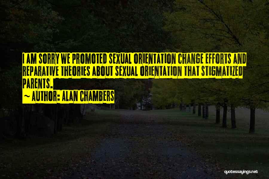 Alan Chambers Quotes: I Am Sorry We Promoted Sexual Orientation Change Efforts And Reparative Theories About Sexual Orientation That Stigmatized Parents.