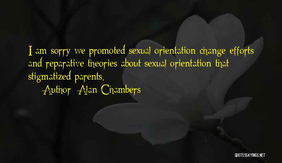 Alan Chambers Quotes: I Am Sorry We Promoted Sexual Orientation Change Efforts And Reparative Theories About Sexual Orientation That Stigmatized Parents.