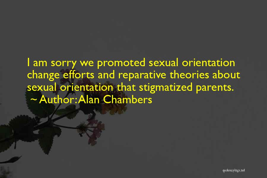 Alan Chambers Quotes: I Am Sorry We Promoted Sexual Orientation Change Efforts And Reparative Theories About Sexual Orientation That Stigmatized Parents.